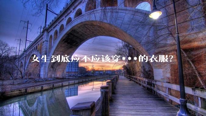 女生到底应不应该穿***的衣服？